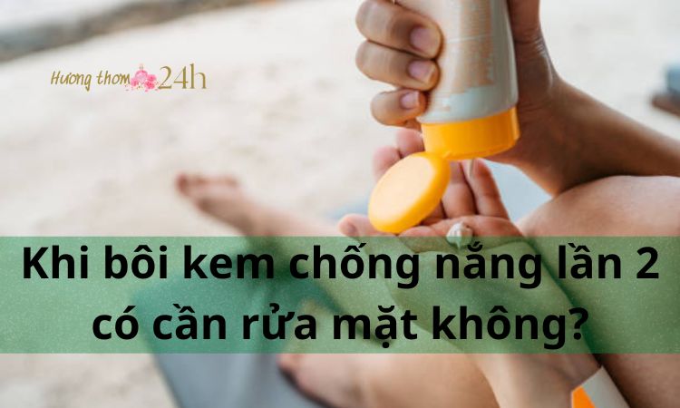 Khi bôi kem chống nắng lần 2 có cần rửa mặt không?