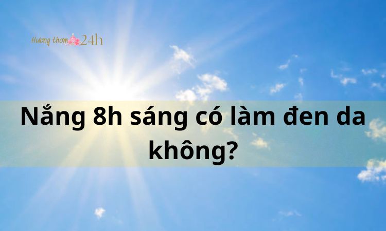 Nắng 8h sáng có làm đen da không?