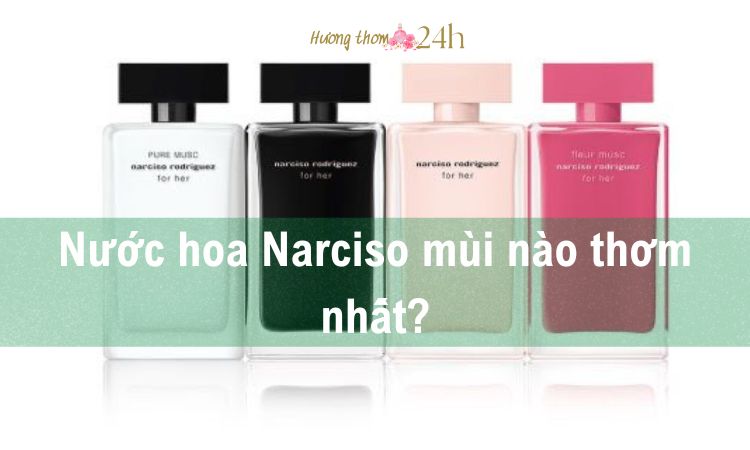 Nước hoa Narciso mùi nào thơm nhất?