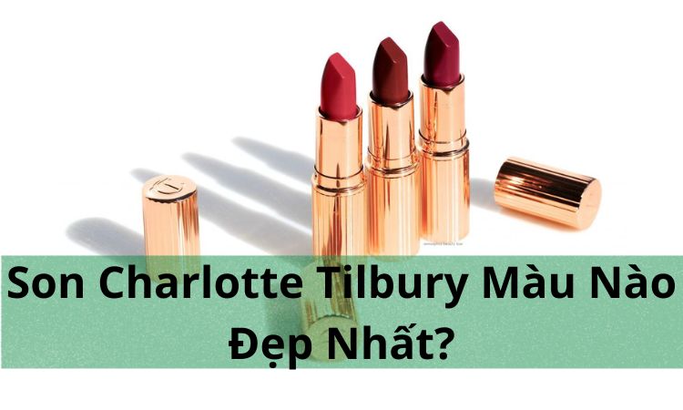 Son Charlotte Tilbury Màu Nào Đẹp Nhất?