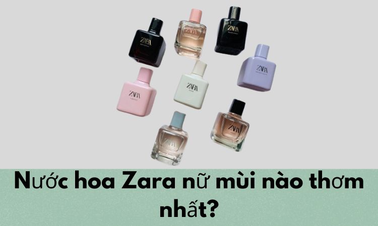 Nước hoa Zara nữ mùi nào thơm nhất