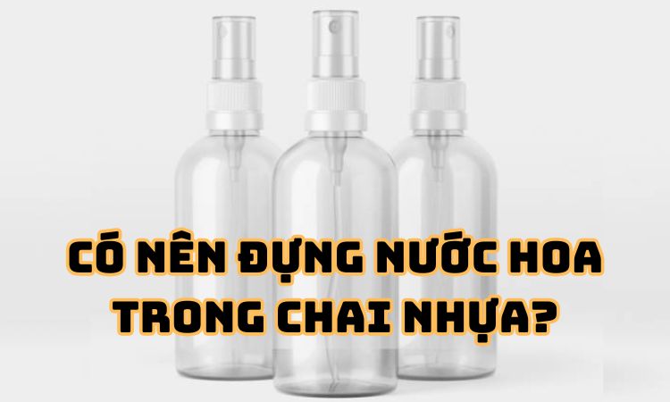 Có nên đựng nước hoa trong chai nhựa?