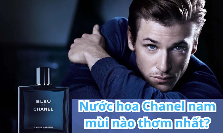 Nước hoa Chanel nam mùi nào thơm nhất?