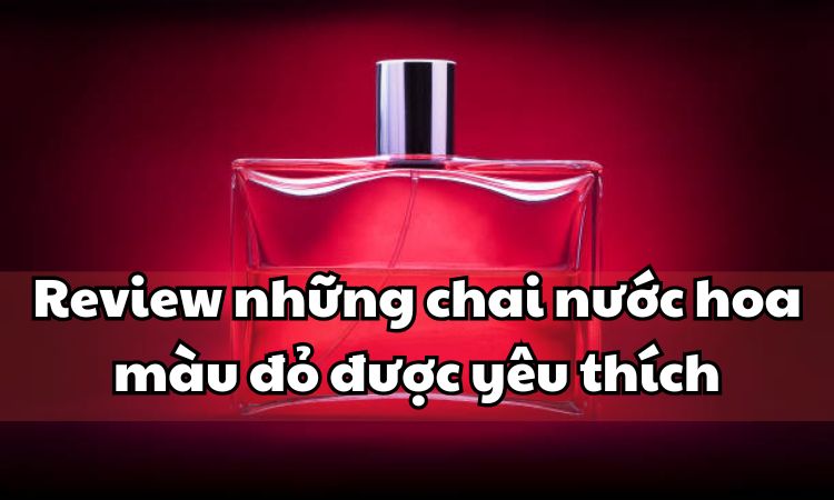 Review những chai nước hoa màu đỏ được yêu thích nhất