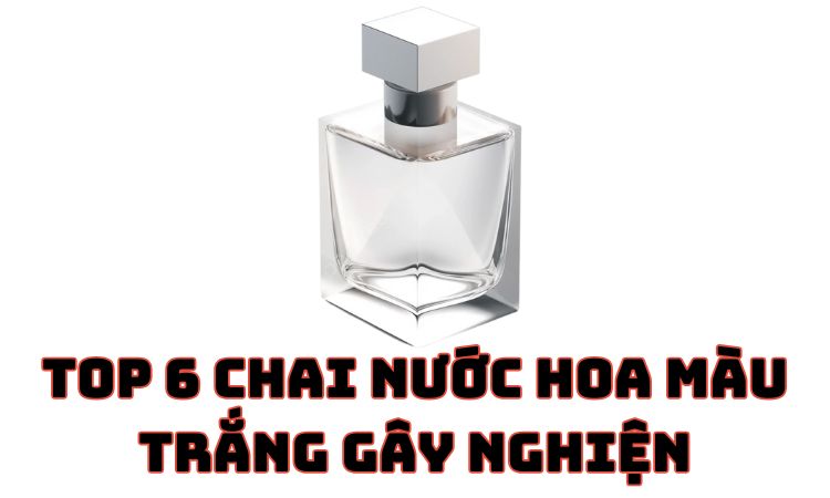 Top 6 chai nước hoa màu trắng